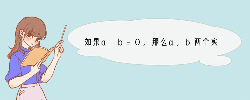 如果a b=0，那么a，b两个实数一定是（　　）A．都等于0B．一正一负C．互为相反